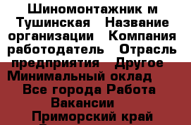 Шиномонтажник м.Тушинская › Название организации ­ Компания-работодатель › Отрасль предприятия ­ Другое › Минимальный оклад ­ 1 - Все города Работа » Вакансии   . Приморский край,Владивосток г.